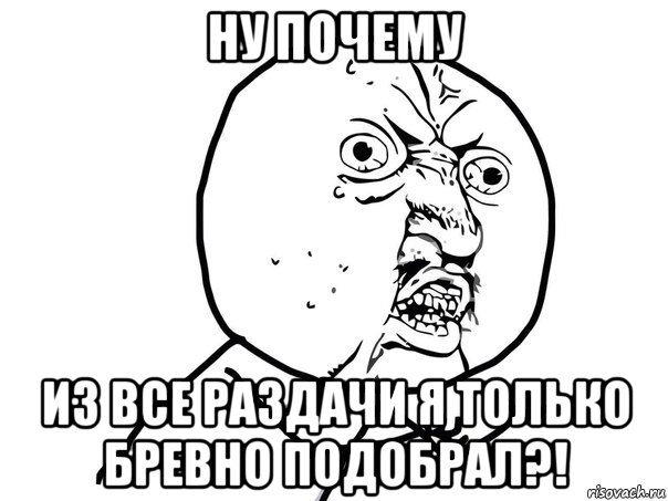 Ну почему Из все раздачи я только бревно подобрал?!, Мем Ну почему (белый фон)