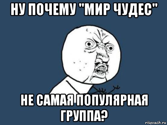 ну почему "мир чудес" не самая популярная группа?, Мем Ну почему