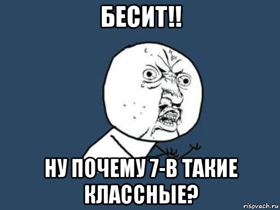 бесит!! ну почему 7-в такие классные?, Мем Ну почему