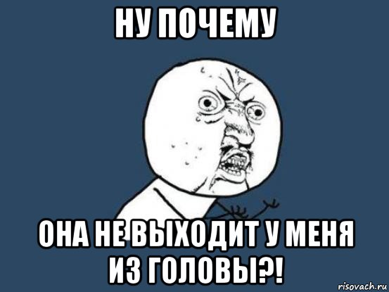 ну почему она не выходит у меня из головы?!, Мем Ну почему