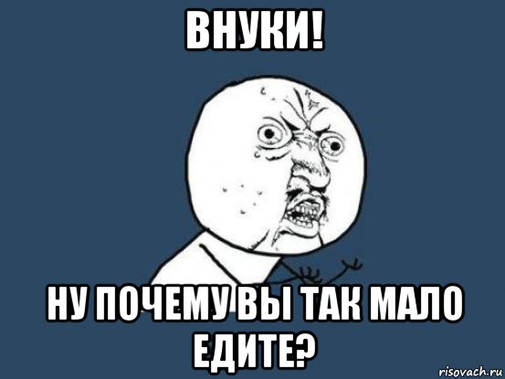 внуки! ну почему вы так мало едите?, Мем Ну почему