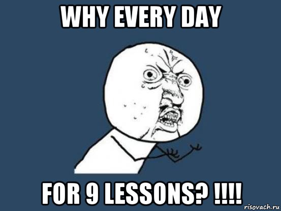 why every day for 9 lessons? !!!!, Мем Ну почему