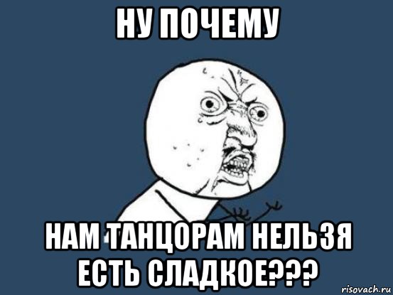 ну почему нам танцорам нельзя есть сладкое???, Мем Ну почему