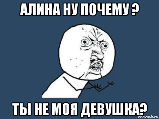 алина ну почему ? ты не моя девушка?, Мем Ну почему