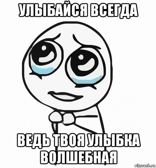 улыбайся всегда ведь твоя улыбка волшебная, Мем  ну пожалуйста (please)