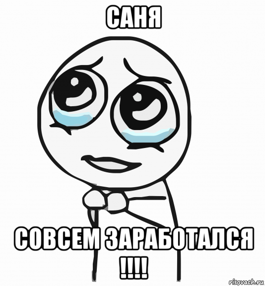 саня совсем заработался !!!!, Мем  ну пожалуйста (please)