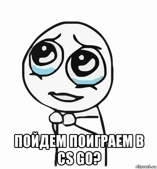  пойдем поиграем в cs go?, Мем  ну пожалуйста (please)