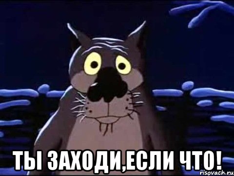  ты заходи,если что!