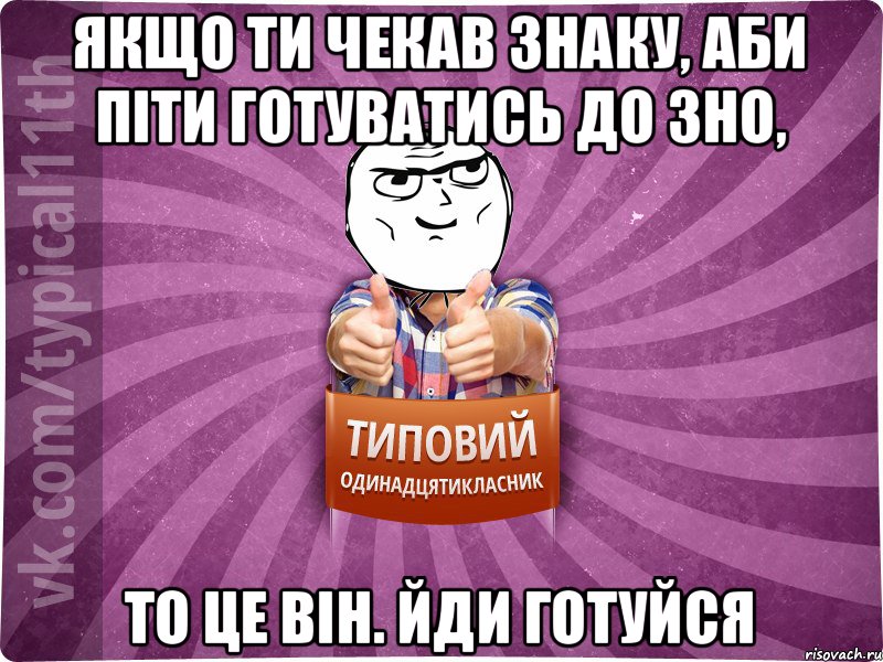 якщо ти чекав знаку, аби піти готуватись до ЗНО, то це він. Йди готуйся