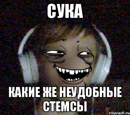 СУКА КАКИЕ ЖЕ НЕУДОБНЫЕ СТЕМСЫ, Мем обьект
