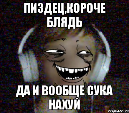 Пиздец,короче блядь Да и вообще сука нахуй