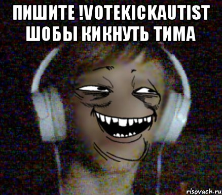 ПИШИТЕ !VOTEKICKAUTIST ШОБЫ КИКНУТЬ ТИМА 