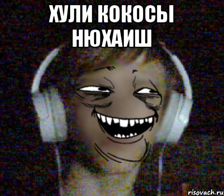 ХУЛИ КОКОСЫ НЮХАИШ 