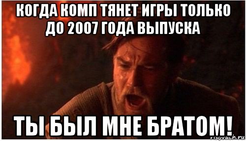 когда комп тянет игры только до 2007 года выпуска ты был мне братом!, Мем Оби