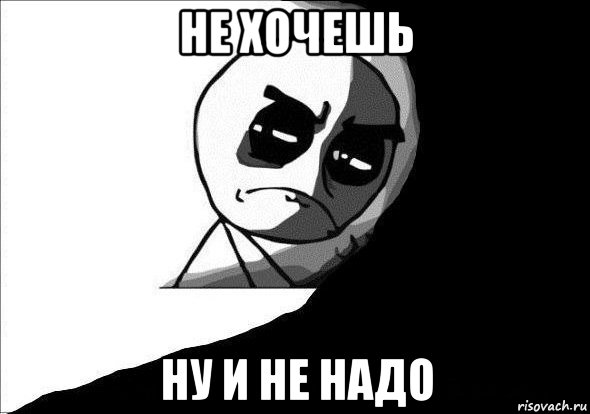 не хочешь ну и не надо, Мем обида
