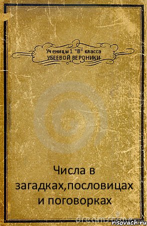 Ученицы 1 "В" класса УБЕЕВОЙ ВЕРОНИКИ Числа в загадках,пословицах и поговорках, Комикс обложка книги