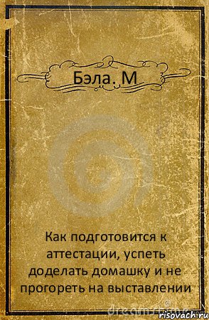 Бэла. М Как подготовится к аттестации, успеть доделать домашку и не прогореть на выставлении, Комикс обложка книги