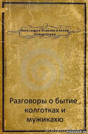 Александра Исакова и Алена Чепуштанова Разговоры о бытие , колготках и мужикахю, Комикс обложка книги