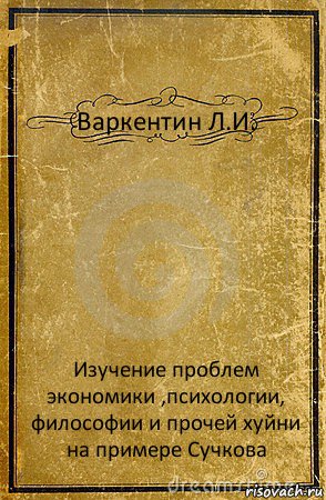 Варкентин Л.И. Изучение проблем экономики ,психологии, философии и прочей хуйни на примере Сучкова, Комикс обложка книги