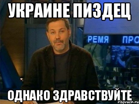 украине пиздец однако здравствуйте, Мем Однако Здравствуйте