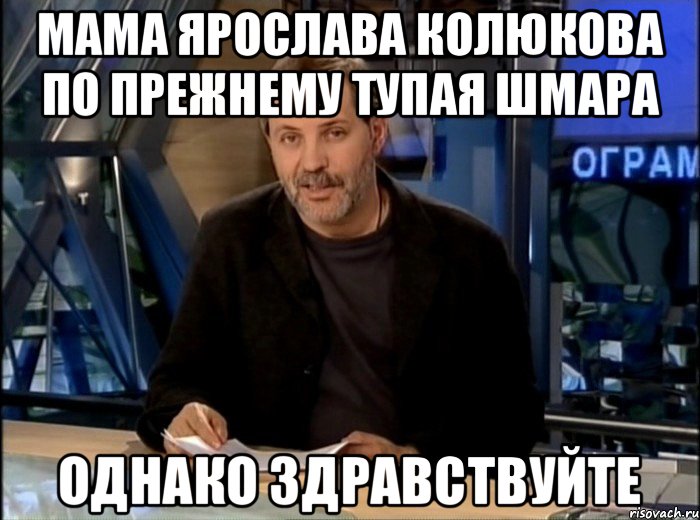 мама Ярослава Колюкова по прежнему тупая шмара однако здравствуйте, Мем Однако Здравствуйте