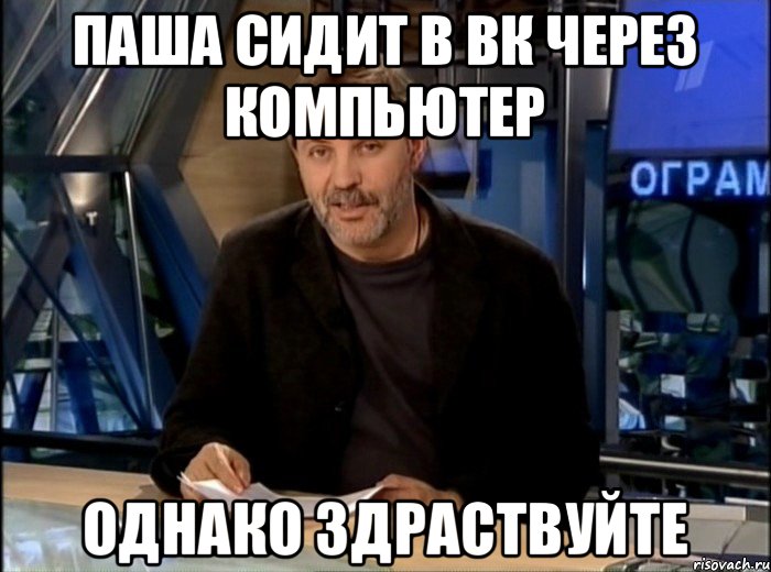 Паша сидит в ВК через компьютер Однако здраствуйте, Мем Однако Здравствуйте