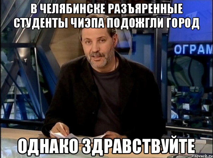 В Челябинске разъяренные студенты Чиэпа подожгли город Однако Здравствуйте, Мем Однако Здравствуйте