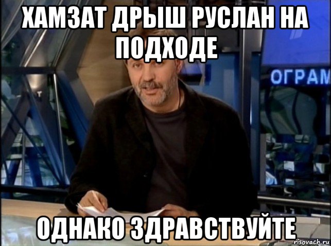 хамзат дрыш руслан на подходе однако здравствуйте, Мем Однако Здравствуйте