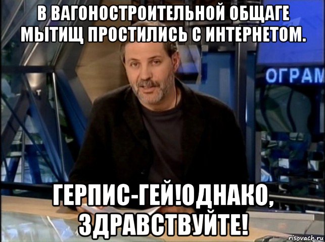 в вагоностроительной общаге мытищ простились с интернетом. герпис-гей!однако, здравствуйте!, Мем Однако Здравствуйте