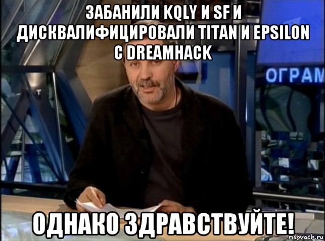 забанили kqly и sf и дисквалифицировали titan и epsilon с dreamhack однако здравствуйте!, Мем Однако Здравствуйте