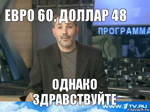 Евро 60, Доллар 48 Однако здравствуйте, Мем  Однако