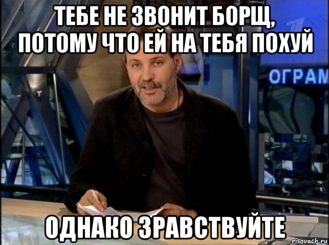 тебе не звонит борщ, потому что ей на тебя похуй однако зравствуйте, Мем Однако Здравствуйте