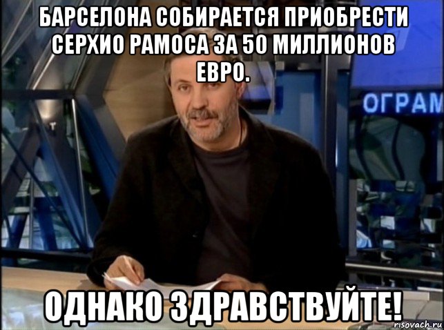 барселона собирается приобрести серхио рамоса за 50 миллионов евро. однако здравствуйте!, Мем Однако Здравствуйте