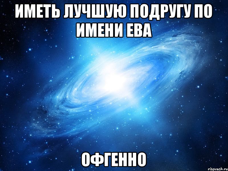 Иметь лучшую подругу по имени Ева Офгенно, Мем   Это офигенно