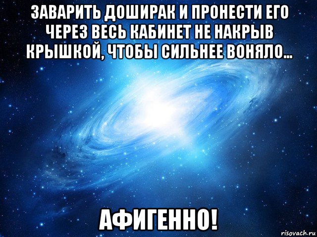 заварить доширак и пронести его через весь кабинет не накрыв крышкой, чтобы сильнее воняло... афигенно!, Мем   Это офигенно