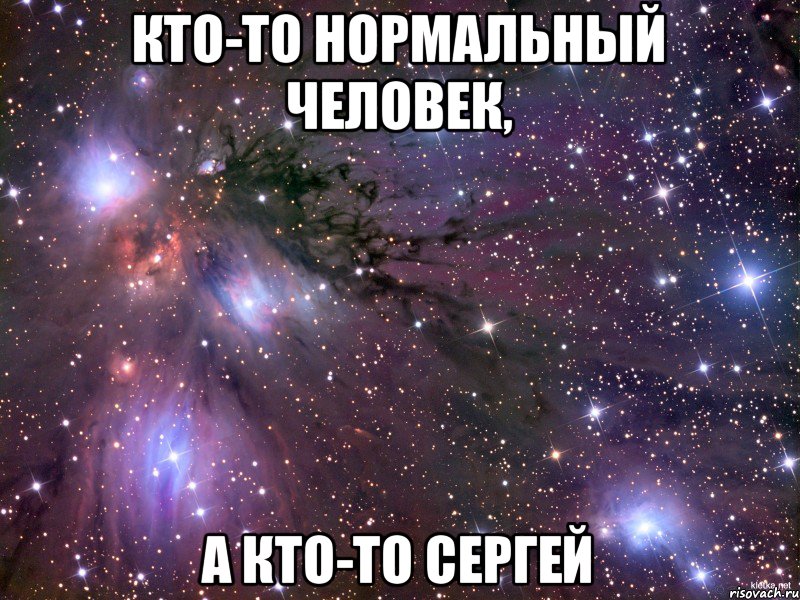 Кто-то нормальный человек, А кто-то Сергей, Мем Космос