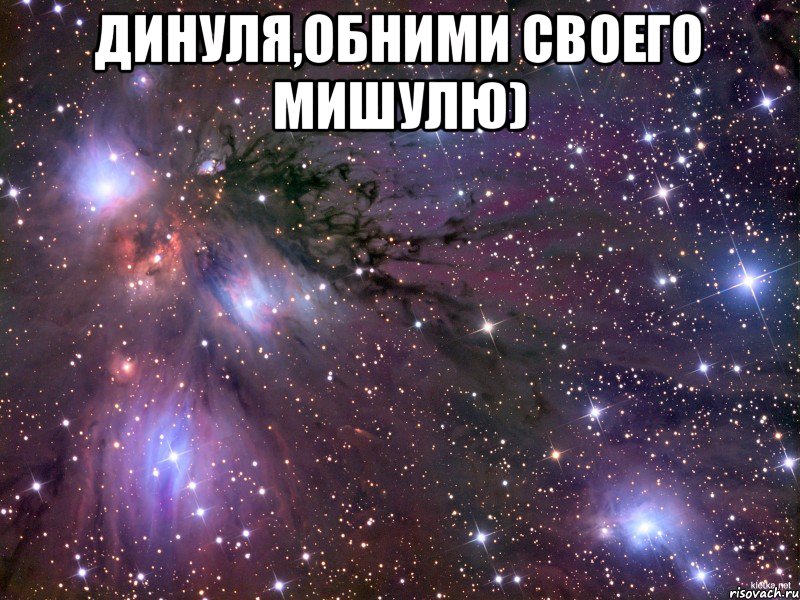 Динуля,обними своего Мишулю) , Мем Космос