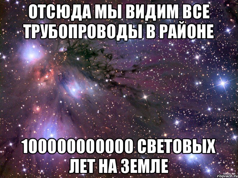 Отсюда мы видим все трубопроводы в районе 100000000000 световых лет на земле, Мем Космос
