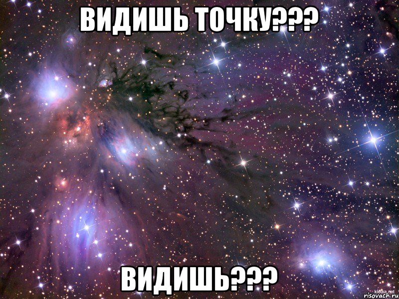 ВИДИШЬ ТОЧКУ??? ВИДИШЬ???, Мем Космос