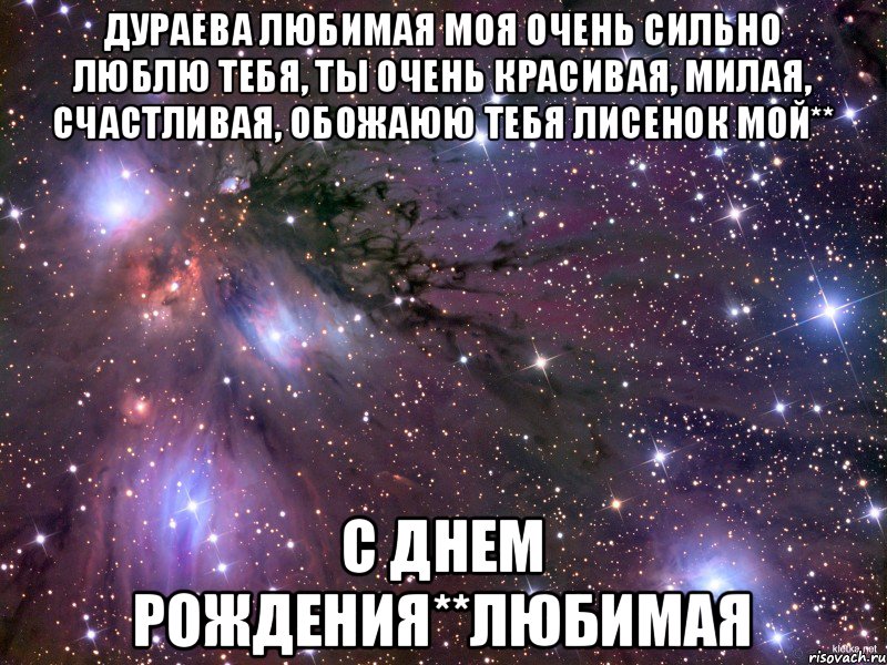 Дураева любимая моя очень сильно люблю тебя, ты очень красивая, милая, счастливая, ОБОЖАЮЮ ТЕБЯ ЛИСЕНОК МОЙ** С днем рождения**Любимая, Мем Космос