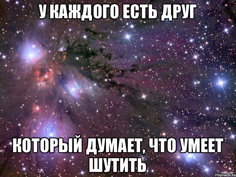 У каждого есть друг который думает, что умеет шутить, Мем Космос