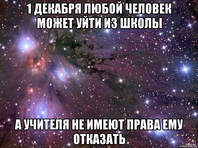 1 декабря любой человек может уйти из школы а учителя не имеют права ему отказать, Мем Космос