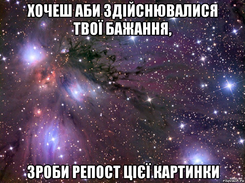 ХОЧЕШ АБИ ЗДІЙСНЮВАЛИСЯ ТВОЇ БАЖАННЯ, ЗРОБИ РЕПОСТ ЦІЄЇ КАРТИНКИ, Мем Космос