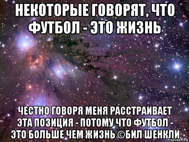 некоторые говорят, что футбол - это жизнь честно говоря меня расстраивает эта позиция - потому что футбол - это больше чем жизнь ©бил шенкли, Мем Космос