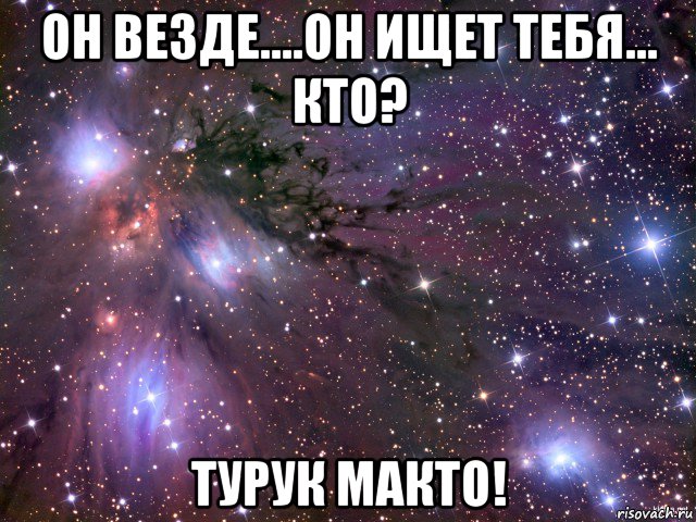 он везде....он ищет тебя... кто? турук макто!, Мем Космос