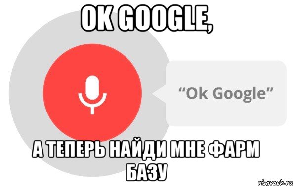 Ok Google, А теперь найди мне фарм базу, Мем OK Google