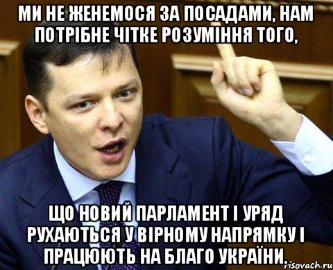 Ми не женемося за посадами, нам потрібне чітке розуміння того, що новий парламент і уряд рухаються у вірному напрямку і працюють на благо України.