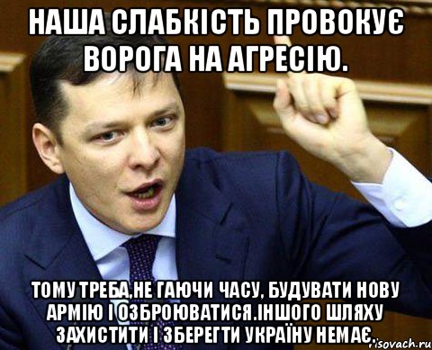 Наша слабкість провокує ворога на агресію. Тому треба,не гаючи часу, будувати нову армію і озброюватися.Іншого шляху захистити і зберегти Україну немає.