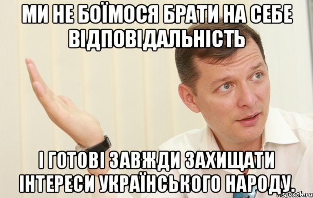 Ми не боїмося брати на себе відповідальність і готові завжди захищати інтереси українського народу.