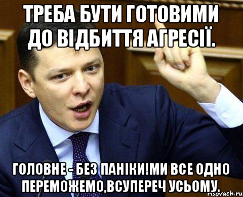 Треба бути готовими до відбиття агресії. Головне - без паніки!Ми все одно переможемо,всупереч усьому.